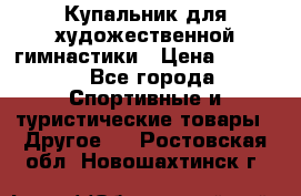 Купальник для художественной гимнастики › Цена ­ 7 500 - Все города Спортивные и туристические товары » Другое   . Ростовская обл.,Новошахтинск г.